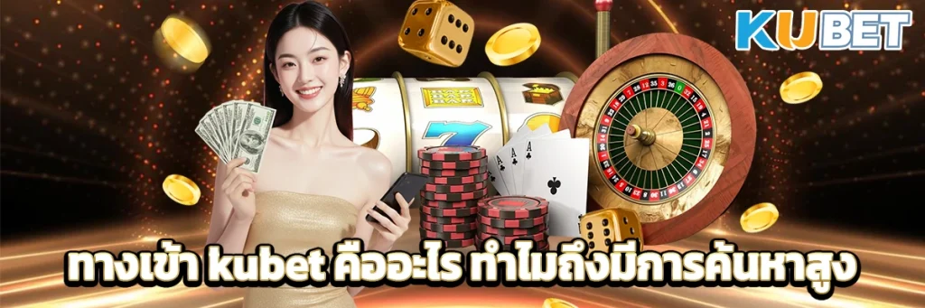 ทางเข้า kubet คืออะไร ทำไมถึงมีการค้นหาสูง
