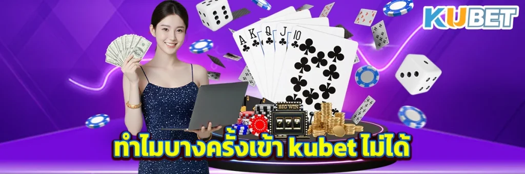 ทำไมบางครั้งเข้า kubet ไม่ได้